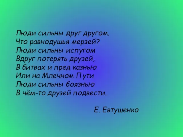 Люди сильны друг другом. Что равнодушья мерзей? Люди сильны испугом Вдруг потерять