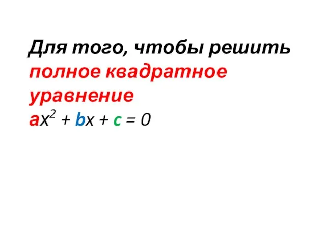 Для того, чтобы решить полное квадратное уравнение ах2 + bx + c = 0