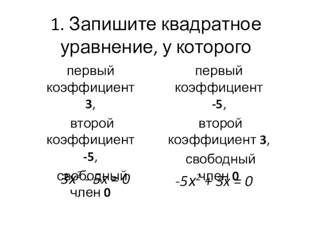 1. Запишите квадратное уравнение, у которого первый коэффициент 3, второй коэффициент -5,