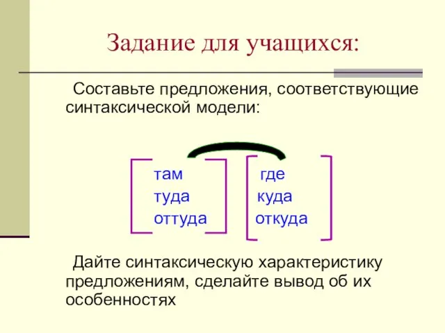 Задание для учащихся: Составьте предложения, соответствующие синтаксической модели: там где туда куда