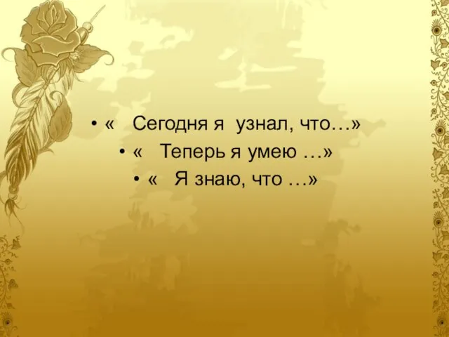 « Сегодня я узнал, что…» « Теперь я умею …» « Я знаю, что …»