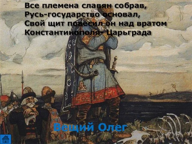 Все племена славян собрав, Русь-государство основал, Свой щит повесил он над вратом Константинополя- Царьграда Вещий Олег