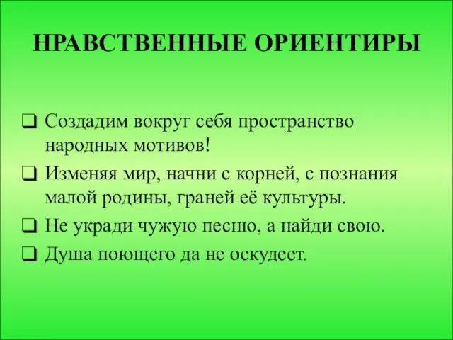 НРАВСТВЕННЫЕ ОРИЕНТИРЫ Создадим вокруг себя пространство народных мотивов! Изменяя мир, начни с