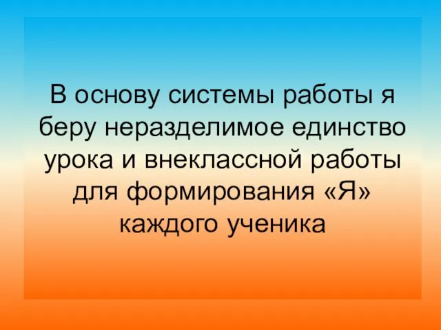 В основу системы работы я беру неразделимое единство урока и внеклассной работы