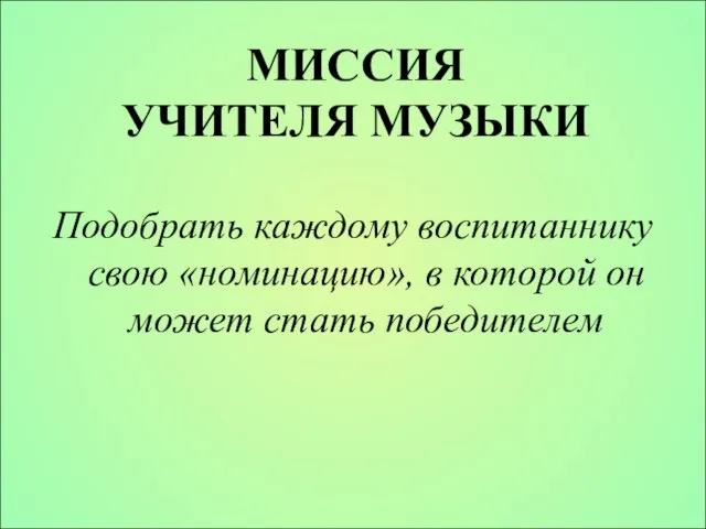 МИССИЯ УЧИТЕЛЯ МУЗЫКИ Подобрать каждому воспитаннику свою «номинацию», в которой он может стать победителем