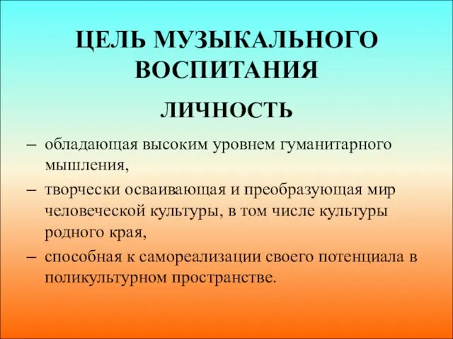 ЦЕЛЬ МУЗЫКАЛЬНОГО ВОСПИТАНИЯ ЛИЧНОСТЬ обладающая высоким уровнем гуманитарного мышления, творчески осваивающая и