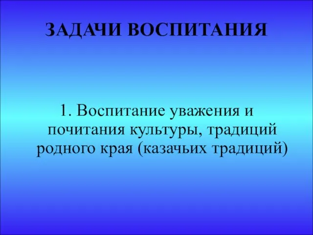 ЗАДАЧИ ВОСПИТАНИЯ 1. Воспитание уважения и почитания культуры, традиций родного края (казачьих традиций)