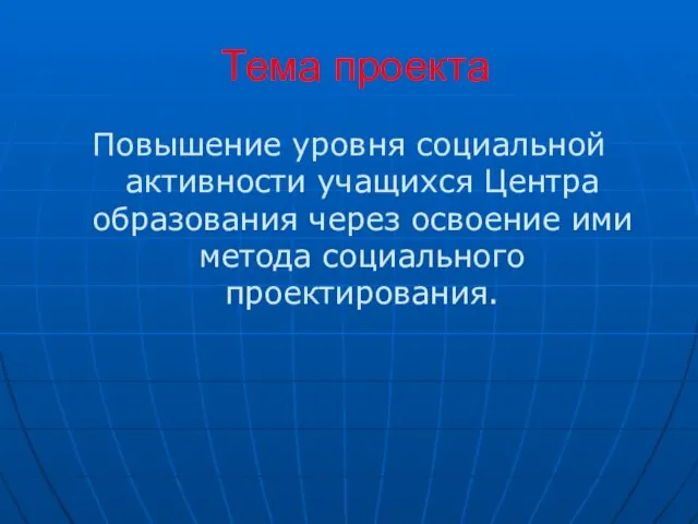 Тема проекта Повышение уровня социальной активности учащихся Центра образования через освоение ими метода социального проектирования.