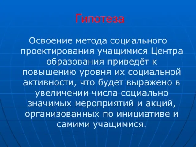 Гипотеза Освоение метода социального проектирования учащимися Центра образования приведёт к повышению уровня