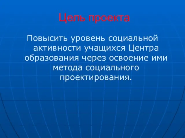 Цель проекта Повысить уровень социальной активности учащихся Центра образования через освоение ими метода социального проектирования.