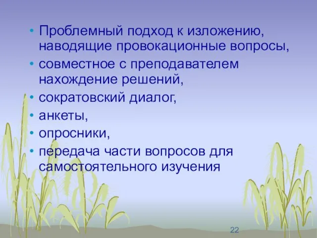 Проблемный подход к изложению, наводящие провокационные вопросы, совместное с преподавателем нахождение решений,