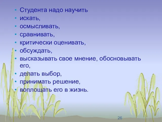 Студента надо научить искать, осмысливать, сравнивать, критически оценивать, обсуждать, высказывать свое мнение,