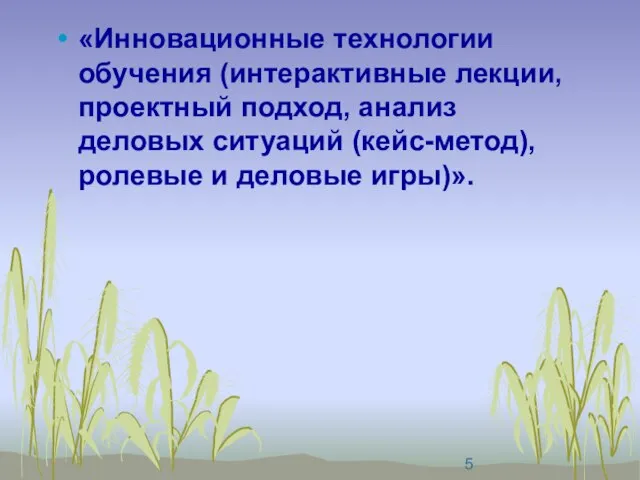 «Инновационные технологии обучения (интерактивные лекции, проектный подход, анализ деловых ситуаций (кейс-метод), ролевые и деловые игры)».