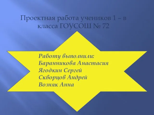 Проектная работа учеников 1 – в класса ГОУСОШ № 72 Работу выполнили: