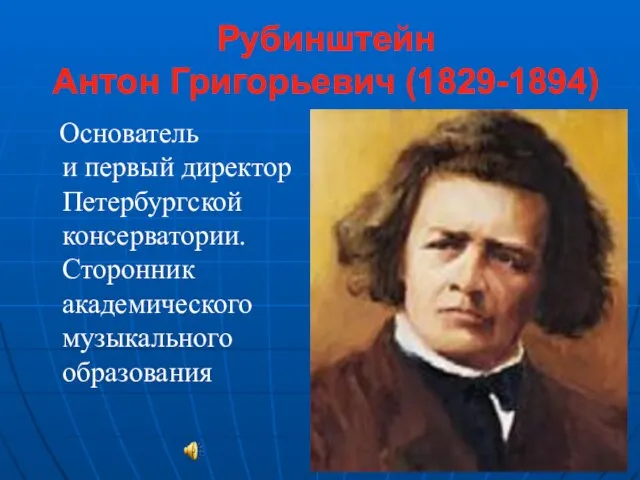 Рубинштейн Антон Григорьевич (1829-1894) Основатель и первый директор Петербургской консерватории. Сторонник академического музыкального образования