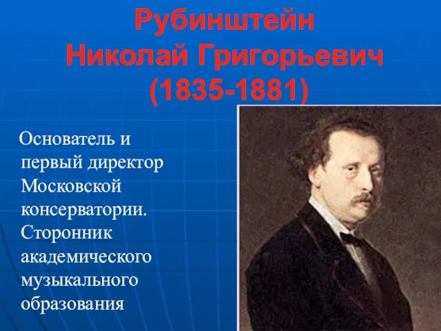 Рубинштейн Николай Григорьевич (1835-1881) Основатель и первый директор Московской консерватории. Сторонник академического музыкального образования