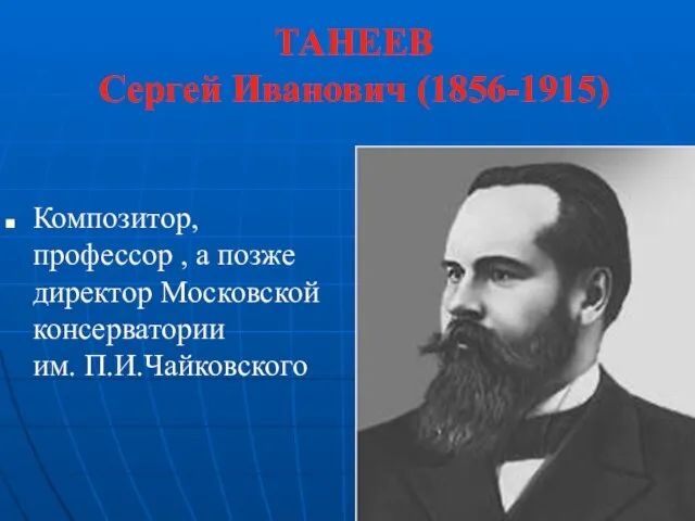 ТАНЕЕВ Сергей Иванович (1856-1915) Композитор, профессор , а позже директор Московской консерватории им. П.И.Чайковского