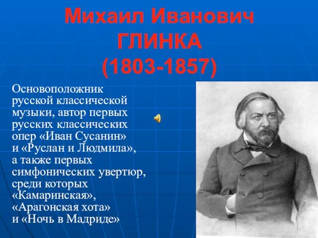 Михаил Иванович ГЛИНКА (1803-1857) Основоположник русской классической музыки, автор первых русских классических