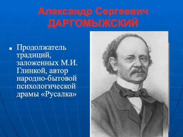 Александр Сергеевич ДАРГОМЫЖСКИЙ Продолжатель традиций, заложенных М.И.Глинкой, автор народно-бытовой психологической драмы «Русалка»