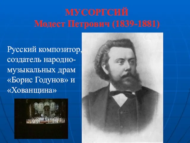 МУСОРГСИЙ Модест Петрович (1839-1881) Русский композитор, создатель народно-музыкальных драм «Борис Годунов» и «Хованщина»