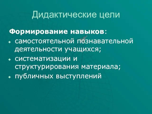 Дидактические цели Формирование навыков: самостоятельной познавательной деятельности учащихся; систематизации и структурирования материала; публичных выступлений