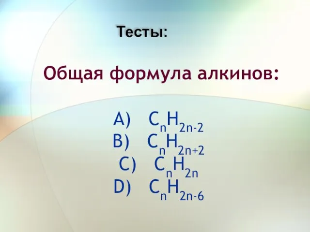 Общая формула алкинов: A) CnH2n-2 B) CnH2n+2 C) CnH2n D) CnH2n-6 Тесты: