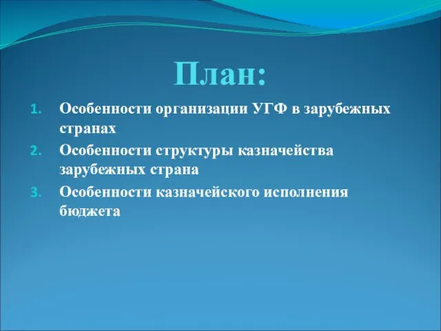 План: Особенности организации УГФ в зарубежных странах Особенности структуры казначейства зарубежных страна Особенности казначейского исполнения бюджета