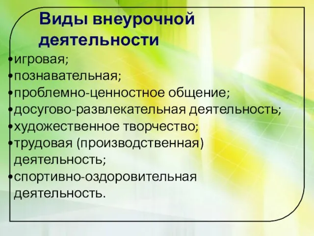 Виды внеурочной деятельности игровая; познавательная; проблемно-ценностное общение; досугово-развлекательная деятельность; художественное творчество; трудовая (производственная) деятельность; спортивно-оздоровительная деятельность.