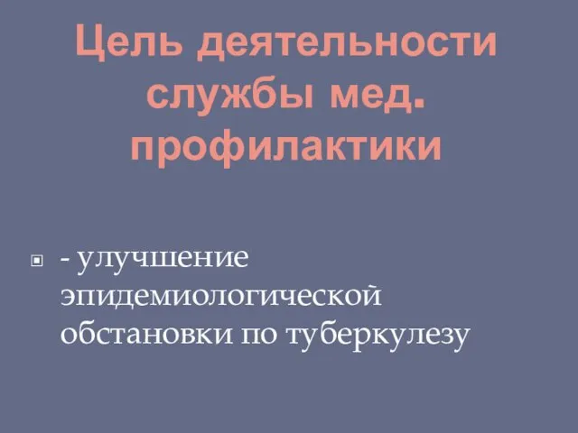 Цель деятельности службы мед. профилактики - улучшение эпидемиологической обстановки по туберкулезу