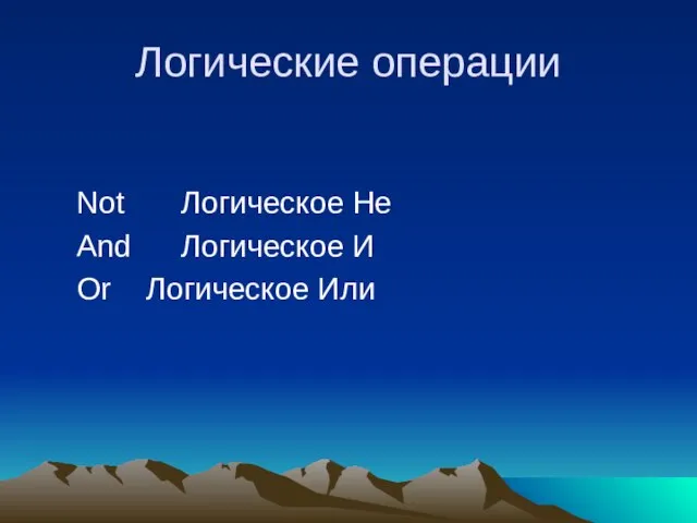 Логические операции Not Логическое Не And Логическое И Or Логическое Или