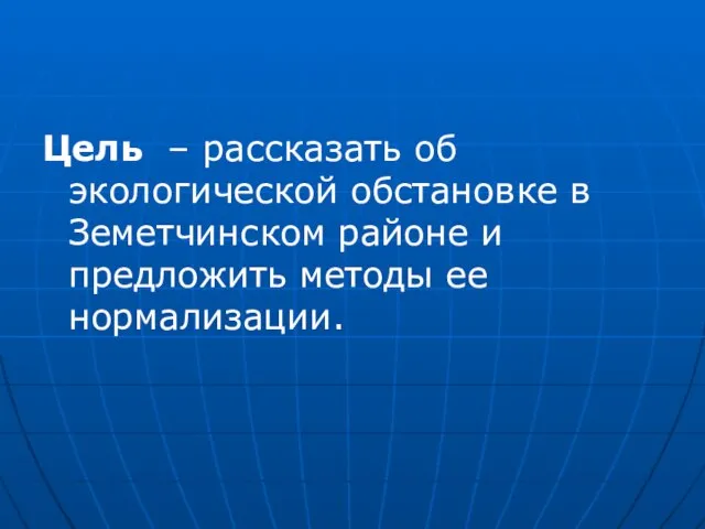 Цель – рассказать об экологической обстановке в Земетчинском районе и предложить методы ее нормализации.