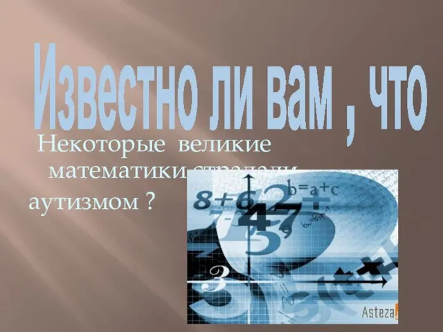 Известно ли вам , что Некоторые великие математики страдали аутизмом ?