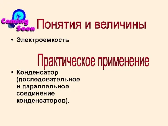 Электроемкость Конденсатор (последовательное и параллельное соединение конденсаторов). Понятия и величины Практическое применение