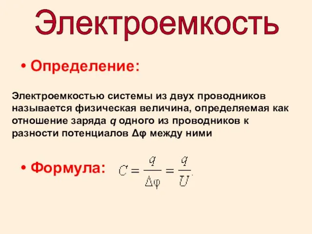 Определение: Формула: Электроемкость Электроемкостью системы из двух проводников называется физическая величина, определяемая