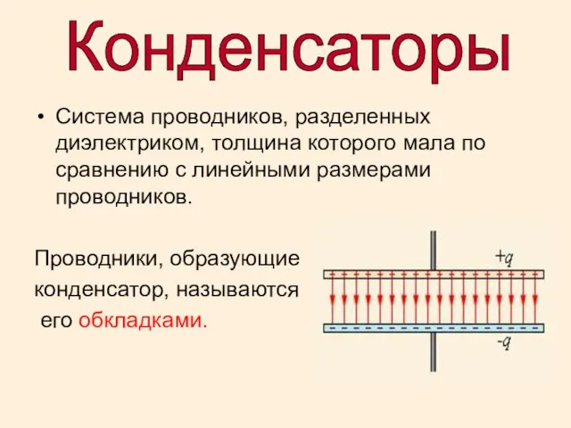 Конденсаторы Система проводников, разделенных диэлектриком, толщина которого мала по сравнению с линейными