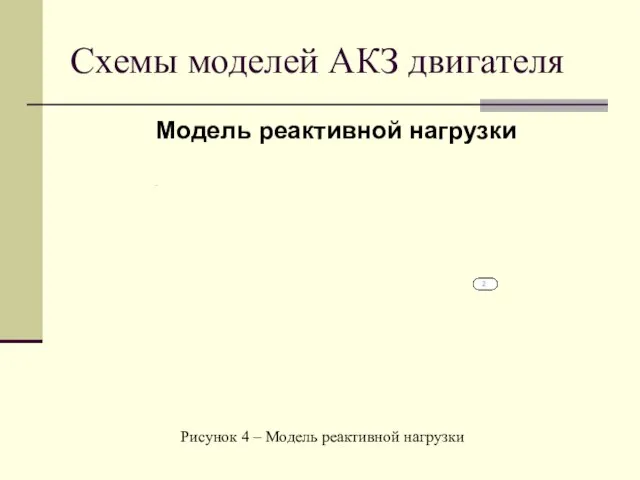 Схемы моделей АКЗ двигателя Модель реактивной нагрузки Рисунок 4 – Модель реактивной нагрузки