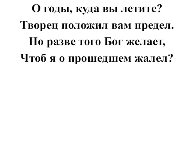 О годы, куда вы летите? Творец положил вам предел. Но разве того