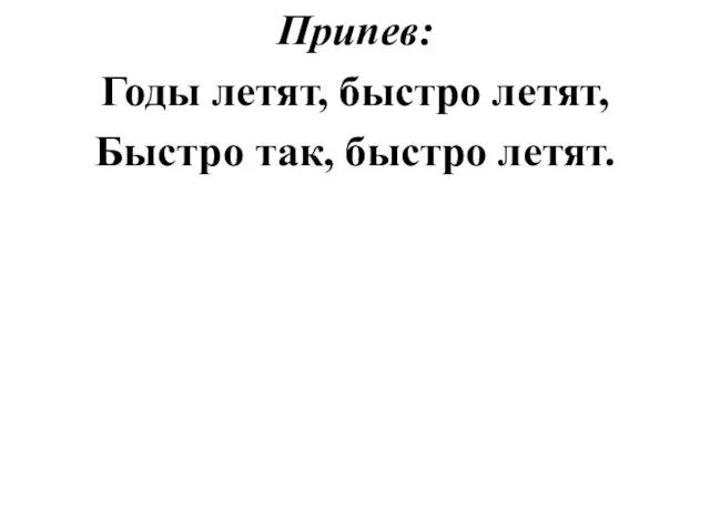 Припев: Годы летят, быстро летят, Быстро так, быстро летят.