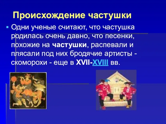 Одни ученые считают, что частушка родилась очень давно, что песенки, похожие на