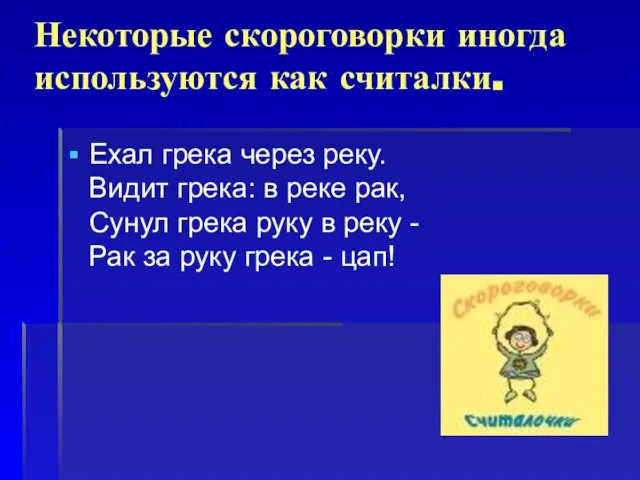 Некоторые скороговорки иногда используются как считалки. Ехал грека через реку. Видит грека: