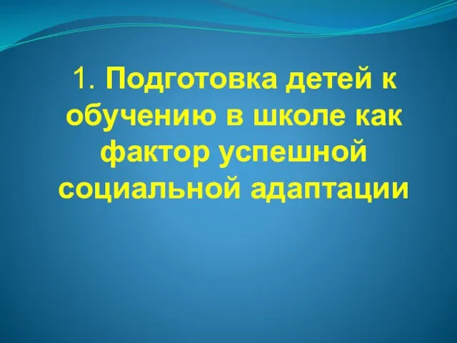 1. Подготовка детей к обучению в школе как фактор успешной социальной адаптации