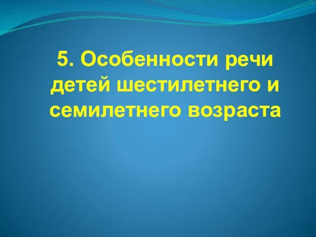 5. Особенности речи детей шестилетнего и семилетнего возраста