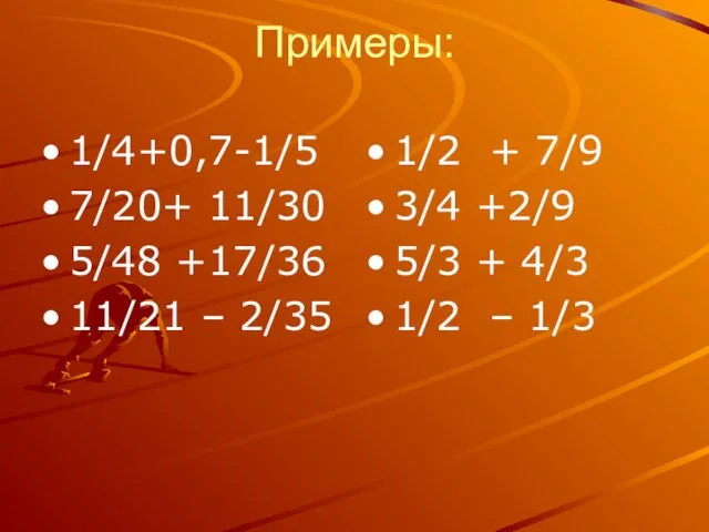 Примеры: 1/4+0,7-1/5 7/20+ 11/30 5/48 +17/36 11/21 – 2/35 1/2 + 7/9