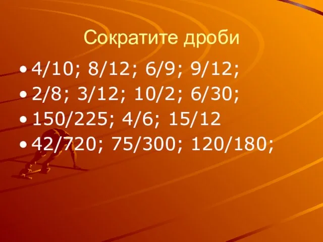 Сократите дроби 4/10; 8/12; 6/9; 9/12; 2/8; 3/12; 10/2; 6/30; 150/225; 4/6; 15/12 42/720; 75/300; 120/180;