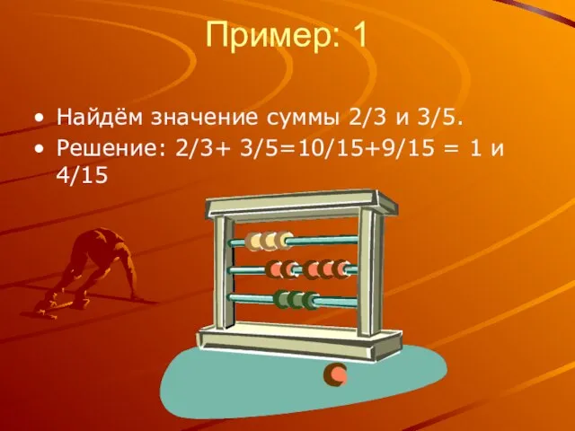 Пример: 1 Найдём значение суммы 2/3 и 3/5. Решение: 2/3+ 3/5=10/15+9/15 = 1 и 4/15