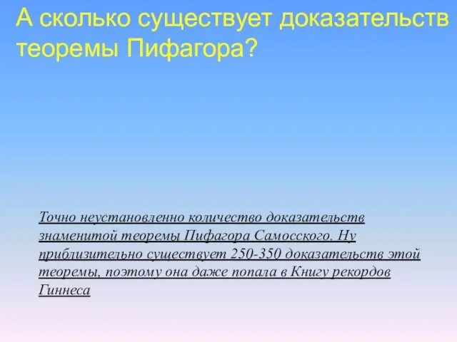 Точно неустановленно количество доказательств знаменитой теоремы Пифагора Самосского. Ну приблизительно существует 250-350