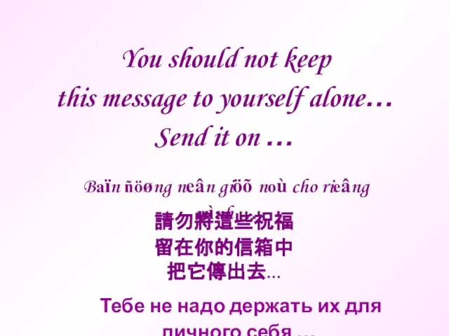 You should not keep this message to yourself alone… Send it on