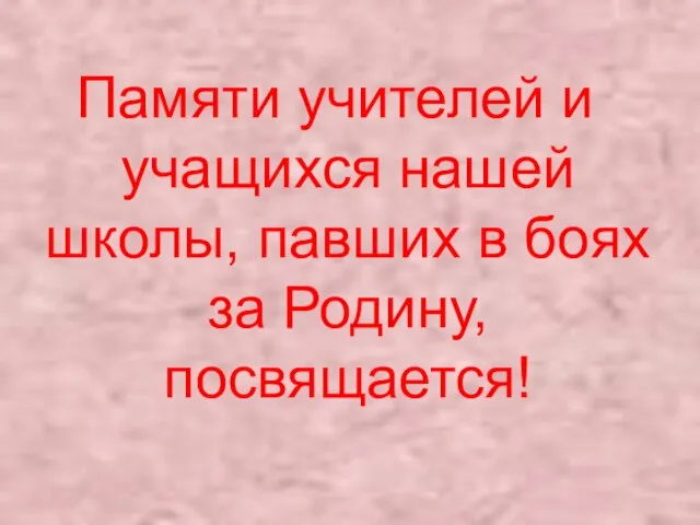 Памяти учителей и учащихся нашей школы, павших в боях за Родину, посвящается!