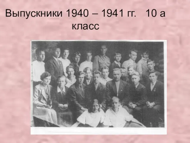 Выпускники 1940 – 1941 гг. 10 а класс