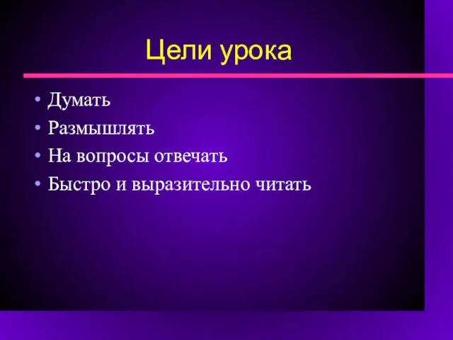 Цели урока Думать Размышлять На вопросы отвечать Быстро и выразительно читать